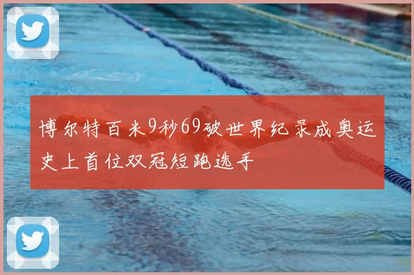 博尔特百米9秒69破世界纪录成奥运史上首位双冠短跑选手