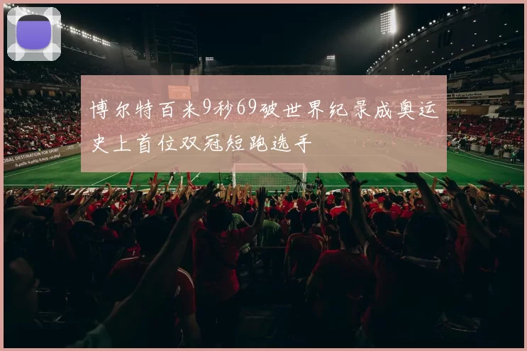 博尔特百米9秒69破世界纪录成奥运史上首位双冠短跑选手