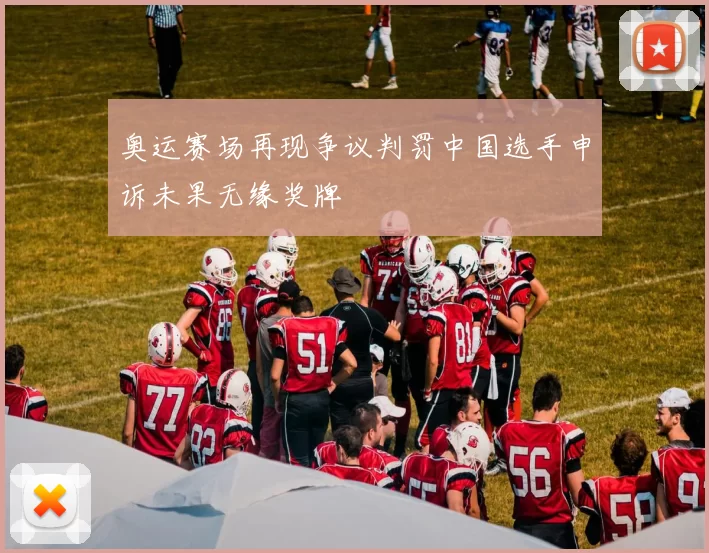 奥运赛场再现争议判罚中国选手申诉未果无缘奖牌