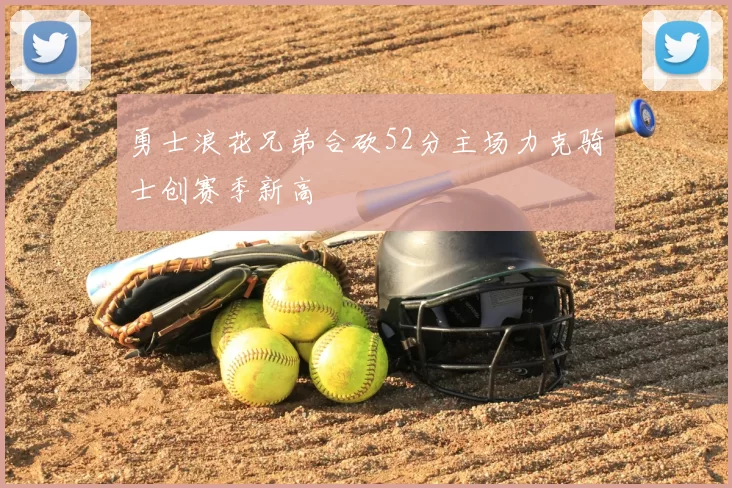 勇士浪花兄弟合砍52分主场力克骑士创赛季新高