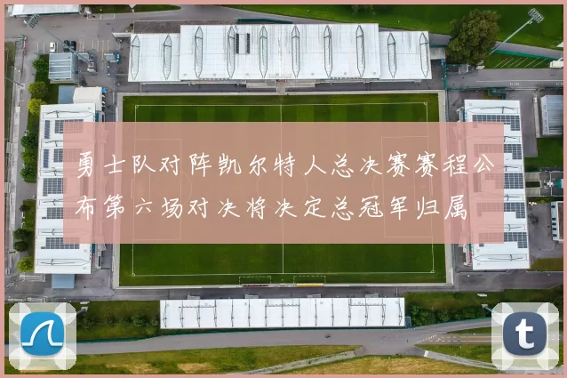 勇士队对阵凯尔特人总决赛赛程公布第六场对决将决定总冠军归属