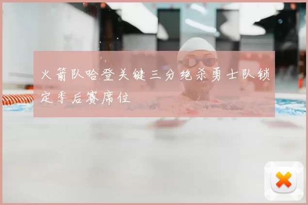 火箭队哈登关键三分绝杀勇士队锁定季后赛席位